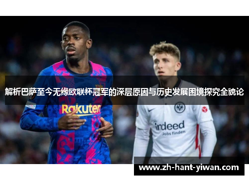 解析巴萨至今无缘欧联杯冠军的深层原因与历史发展困境探究全貌论