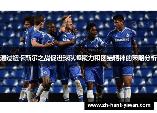 通过纽卡斯尔之战促进球队凝聚力和团结精神的策略分析