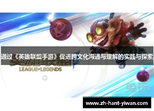 通过《英雄联盟手游》促进跨文化沟通与理解的实践与探索 通过《英雄联盟手游》促进跨文化沟通与理解的实践与探索