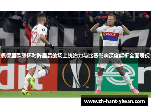 佩德里欧联杯对阵里昂的场上统治力与比赛影响深度解析全面表现
