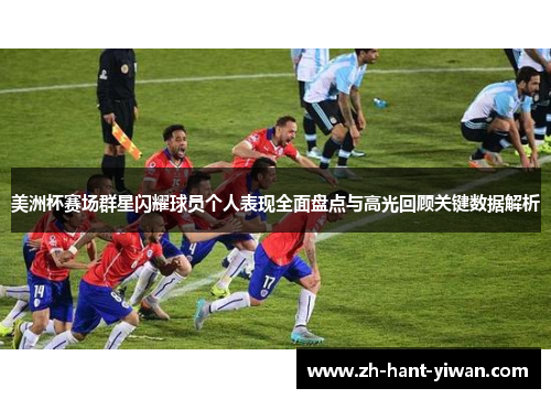 美洲杯赛场群星闪耀球员个人表现全面盘点与高光回顾关键数据解析