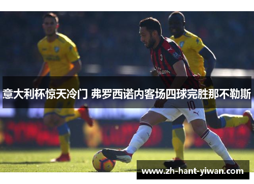 意大利杯惊天冷门 弗罗西诺内客场四球完胜那不勒斯