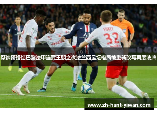 摩纳哥终结巴黎法甲连冠王朝之夜法兰西足坛格局被重新改写再度洗牌