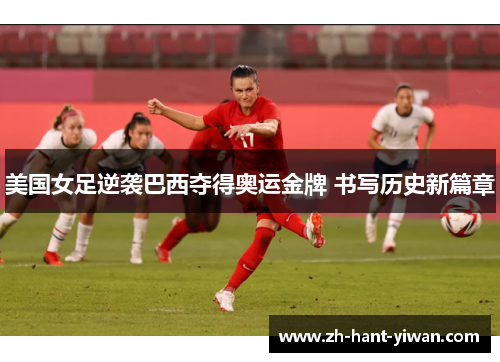 美国女足逆袭巴西夺得奥运金牌 书写历史新篇章