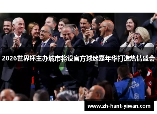 2026世界杯主办城市将设官方球迷嘉年华打造热情盛会 2026世界杯主办城市将设官方球迷嘉年华打造热情盛会