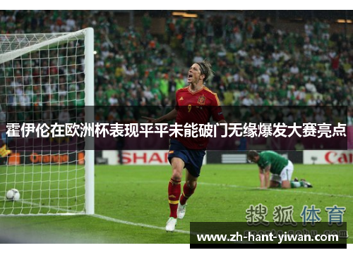 霍伊伦在欧洲杯表现平平未能破门无缘爆发大赛亮点 霍伊伦在欧洲杯表现平平未能破门无缘爆发大赛亮点