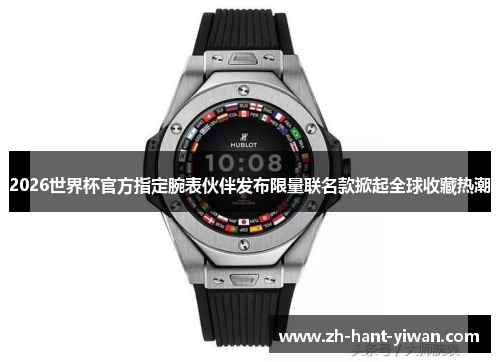 2026世界杯官方指定腕表伙伴发布限量联名款掀起全球收藏热潮 2026世界杯官方指定腕表伙伴发布限量联名款掀起全球收藏热潮